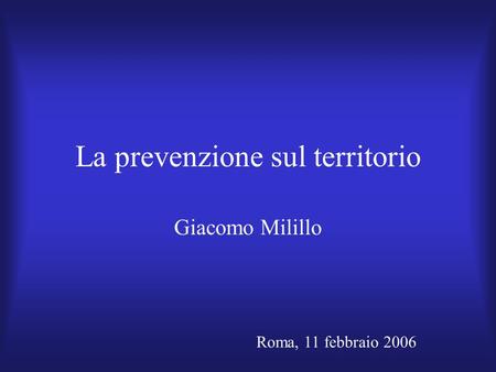 La prevenzione sul territorio Giacomo Milillo Roma, 11 febbraio 2006.