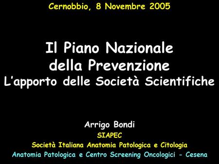 Il Piano Nazionale della Prevenzione Lapporto delle Società Scientifiche Cernobbio, 8 Novembre 2005 Arrigo Bondi SIAPEC Società Italiana Anatomia Patologica.