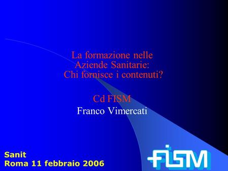 La formazione nelle Aziende Sanitarie: Chi fornisce i contenuti? Cd FISM Franco Vimercati Sanit Roma 11 febbraio 2006.