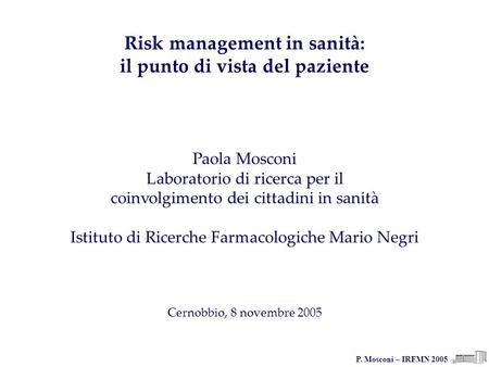 P. Mosconi – IRFMN 2005 Risk management in sanità: il punto di vista del paziente Paola Mosconi Laboratorio di ricerca per il coinvolgimento dei cittadini.