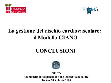 La gestione del rischio cardiovascolare: il Modello GIANO CONCLUSIONI GIANO Un modello professionale che può incidere sulla salute Torino, 18 febbraio.