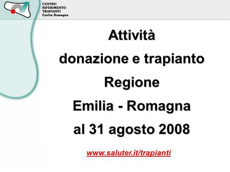 Attività donazione e trapianto Regione Emilia - Romagna al 31 agosto 2008 www.saluter.it/trapianti.