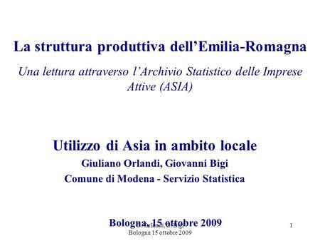 G. Orlandi, G. Bigi Bologna 15 ottobre 2009 1 La struttura produttiva dellEmilia-Romagna Una lettura attraverso lArchivio Statistico delle Imprese Attive.