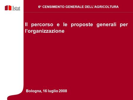 1 5 Marzo 2007 Il percorso e le proposte generali per lorganizzazione 6° CENSIMENTO GENERALE DELLAGRICOLTURA Bologna, 16 luglio 2008.