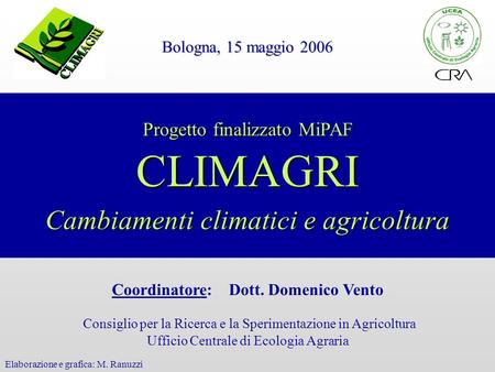 Progetto finalizzato MiPAF CLIMAGRI Cambiamenti climatici e agricoltura Bologna, 15 maggio 2006 Coordinatore: Dott. Domenico Vento Consiglio per la Ricerca.