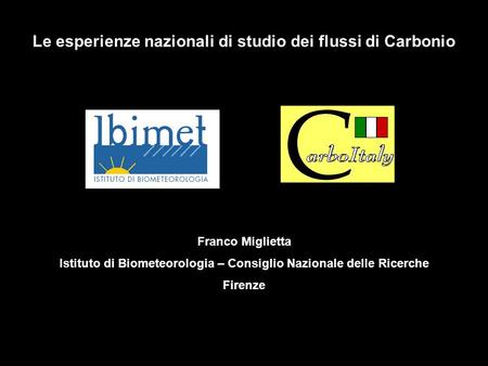 Le esperienze nazionali di studio dei flussi di Carbonio Franco Miglietta Istituto di Biometeorologia – Consiglio Nazionale delle Ricerche Firenze.