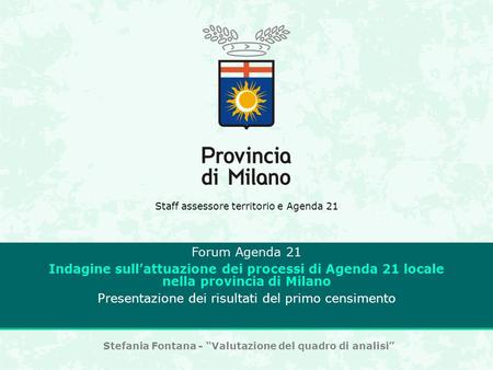 Staff assessore territorio e Agenda 21 Forum Agenda 21 Indagine sullattuazione dei processi di Agenda 21 locale nella provincia di Milano Presentazione.
