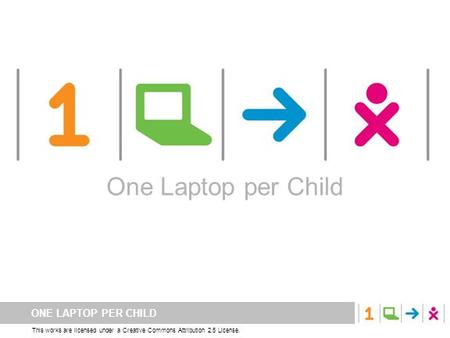 ONE LAPTOP PER CHILD This works are licensed under a Creative Commons Attribution 2.5 License. One Laptop per Child.