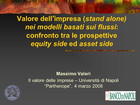 Valore dell’impresa (stand alone) nei modelli basati sui flussi: confronto tra le prospettive equity side ed asset side Massimo Valeri Il valore delle.