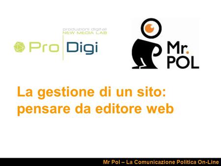 La gestione di un sito: pensare da editore web Mr Pol – La Comunicazione Politica On-Line.