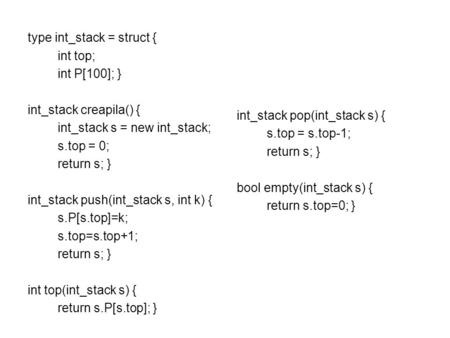 Type int_stack = struct { int top; int P[100]; } int_stack creapila() { int_stack s = new int_stack; s.top = 0; return s; } int_stack push(int_stack s,