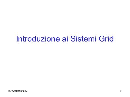 Introduzione Grid1 Introduzione ai Sistemi Grid. Introduzione Grid2 Generalità Un sistema Grid permette allutente di richiedere lesecuzione di un servizio.