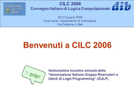CILC 2006 Convegno Italiano di Logica Computazionale 26-27 giugno 2006 Aula Hume, Dipartimento di Informatica, Via Orabona 4, Bari Ventunesimo incontro.