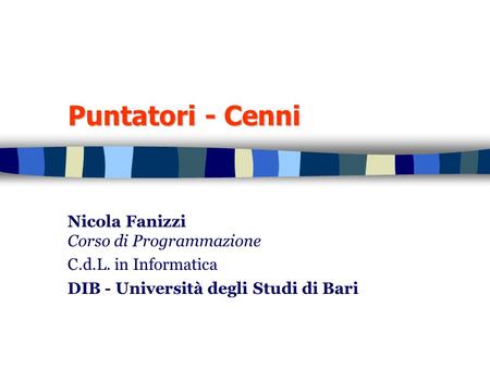 Puntatori - Cenni Nicola Fanizzi Corso di Programmazione C.d.L. in Informatica DIB - Università degli Studi di Bari.
