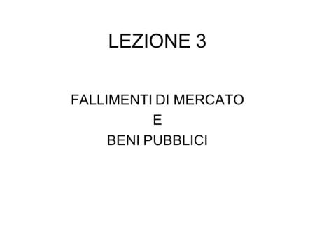 LEZIONE 3 FALLIMENTI DI MERCATO E BENI PUBBLICI.