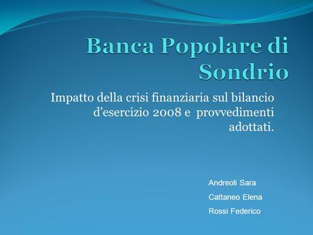 Impatto della crisi finanziaria sul bilancio desercizio 2008 e provvedimenti adottati. Andreoli Sara Cattaneo Elena Rossi Federico.