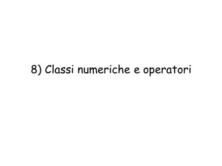 8) Classi numeriche e operatori Lab. Calc. I AA2002/03 - cap.82 Classi numeriche Esempi di classi numeriche: int, numeri interi che occupano una parola.