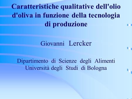Caratteristiche qualitative dell'olio d'oliva in funzione della tecnologia di produzione Giovanni Lercker Dipartimento di Scienze degli Alimenti.