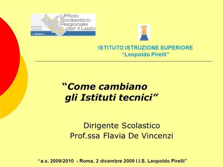 Come cambiano gli Istituti tecnici Dirigente Scolastico Prof.ssa Flavia De Vincenzi a.s. 2009/2010 - Roma, 2 dicembre 2009 I.I.S. Leopoldo Pirelli ISTITUTO.