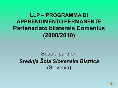 LLP – PROGRAMMA DI APPRENDIMENTO PERMANENTE Partenariato bilaterale Comenius (2008/2010) Scuola partner: Srednja Šola Slovenska Bistrica (Slovenia)