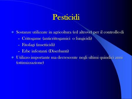 Pesticidi Sostanze utilizzate in agricoltura (ed altrove) per il controllo di Crittogame (anticrittogamici o fungicidi) Fitofagi (insetticidi) Erbe infestanti.