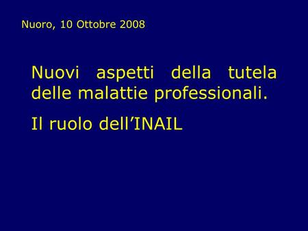 Nuoro, 10 Ottobre 2008 Nuovi aspetti della tutela delle malattie professionali. Il ruolo dellINAIL.