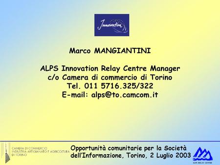 Opportunità comunitarie per la Società dellInformazione, Torino, 2 Luglio 2003 Marco MANGIANTINI ALPS Innovation Relay Centre Manager c/o Camera di commercio.