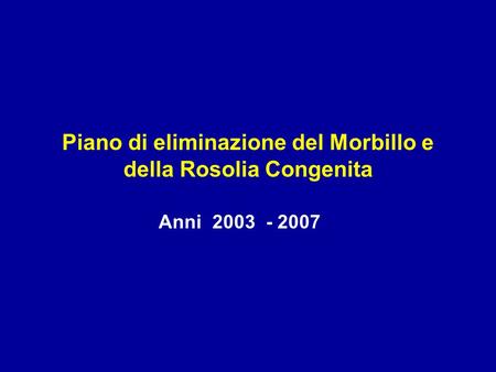 Piano di eliminazione del Morbillo e della Rosolia Congenita Anni 2003 - 2007.