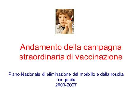 Andamento della campagna straordinaria di vaccinazione Piano Nazionale di eliminazione del morbillo e della rosolia congenita 2003-2007.