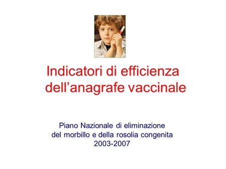 Indicatori di efficienza dellanagrafe vaccinale Piano Nazionale di eliminazione del morbillo e della rosolia congenita 2003-2007.