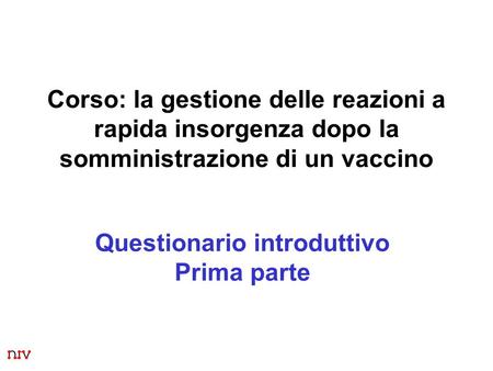 1 Corso: la gestione delle reazioni a rapida insorgenza dopo la somministrazione di un vaccino Questionario introduttivo Prima parte.