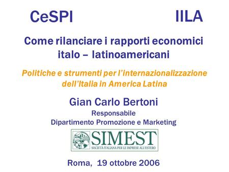 Gian Carlo Bertoni Responsabile Dipartimento Promozione e Marketing Roma, 19 ottobre 2006 Come rilanciare i rapporti economici italo – latinoamericani.