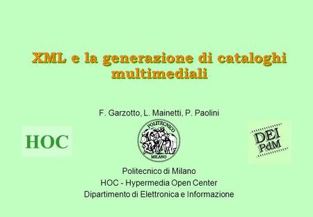 XML e la generazione di cataloghi multimediali F. Garzotto, L. Mainetti, P. Paolini Politecnico di Milano HOC - Hypermedia Open Center Dipartimento di.