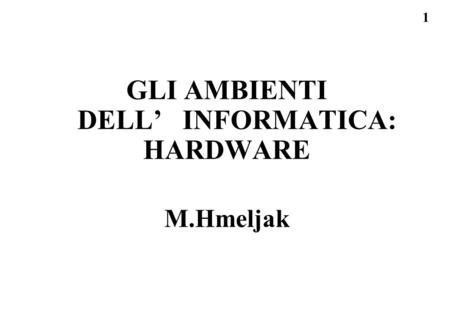 1 GLI AMBIENTI DELL INFORMATICA: HARDWARE M.Hmeljak.