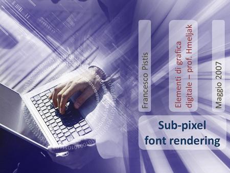 Sub-pixel font rendering Francesco Pistis Elementi di grafica digitale – prof. Hmeljak Maggio 2007.