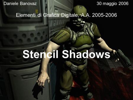 Stencil Shadows Daniele Banovaz30 maggio 2006 Elementi di Grafica Digitale, A.A. 2005-2006.
