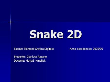 Snake 2D Snake 2D Esame: Elementi Grafica Digitale Anno accademico: 2005/06 Studente: Gianluca Racano Docente: Matjaž Hmeljak.