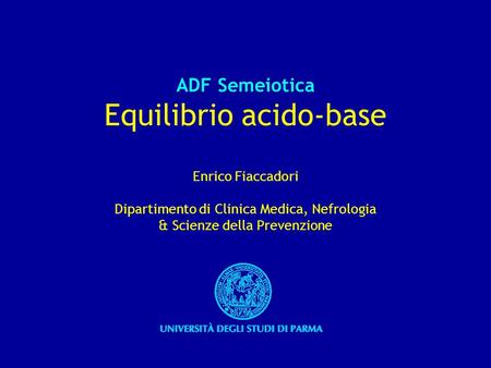 ADF Semeiotica Equilibrio acido-base Enrico Fiaccadori Dipartimento di Clinica Medica, Nefrologia & Scienze della Prevenzione.
