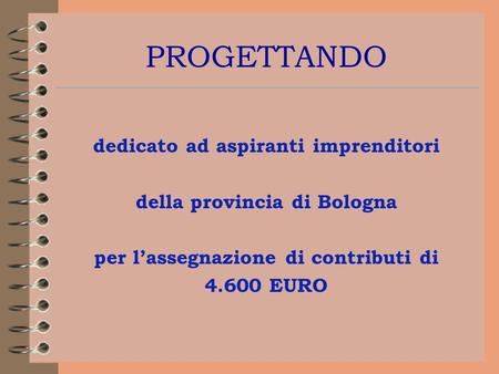 PROGETTANDO dedicato ad aspiranti imprenditori della provincia di Bologna per lassegnazione di contributi di 4.600 EURO.