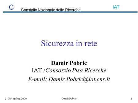 C Consiglio Nazionale delle Ricerche IAT 124 November, 2000Damir Pobric Sicurezza in rete Damir Pobric IAT /Consorzio Pisa Ricerche