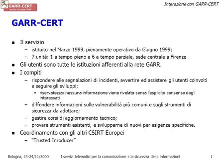 GARR-CERT Il servizio istituito nel Marzo 1999, pienamente operativo da Giugno 1999; 7 unità: 1 a tempo pieno e 6 a tempo parziale, sede centrale a Firenze.