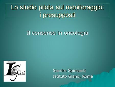 Lo studio pilota sul monitoraggio: i presupposti Il consenso in oncologia Sandro Spinsanti Istituto Giano, Roma.