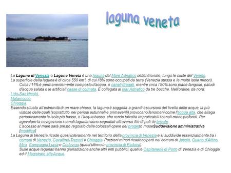 Laguna veneta La Laguna di Venezia o Laguna Veneta è una laguna del Mare Adriatico settentrionale, lungo le coste del Veneto. La superficie della laguna.