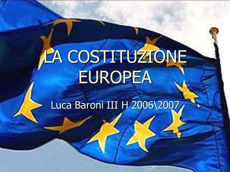 LA COSTITUZIONE EUROPEA Luca Baroni III H 2006\2007.