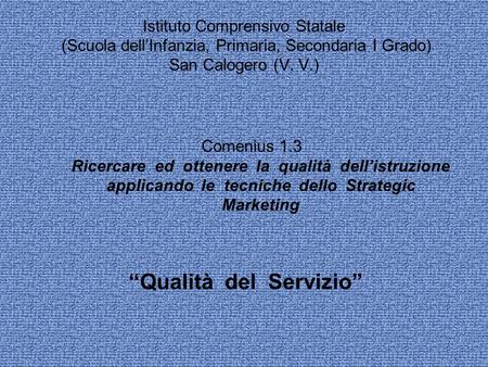 Istituto Comprensivo Statale (Scuola dellInfanzia, Primaria, Secondaria I Grado) San Calogero (V. V.) Qualità del Servizio Comenius 1.3 Ricercare ed ottenere.