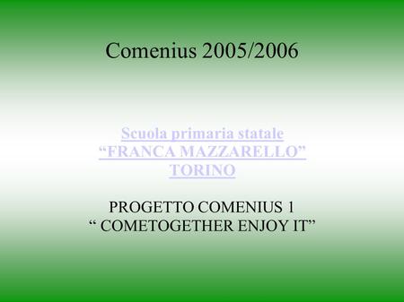 Comenius 2005/2006 Scuola primaria statale FRANCA MAZZARELLO TORINO PROGETTO COMENIUS 1 COMETOGETHER ENJOY IT.
