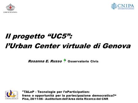 Il progetto UC5: lUrban Center virtuale di Genova TALeP - Tecnologie per l'eParticipation: freno o opportunità per la partecipazione democratica? Pisa,