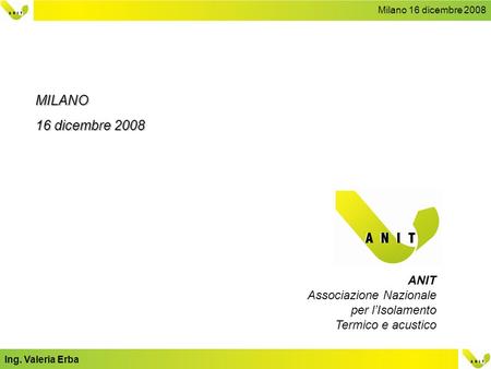 Milano 16 dicembre 2008 Ing. Valeria Erba ANIT Associazione Nazionale per lIsolamento Termico e acustico MILANO 16 dicembre 2008.