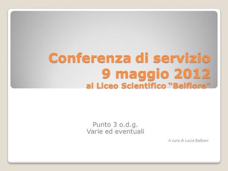 Conferenza di servizio 9 maggio 2012 al Liceo Scientifico Belfiore Punto 3 o.d.g. Varie ed eventuali A cura di Lucia Balboni.