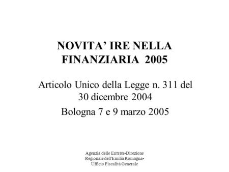 Agenzia delle Entrate-Direzione Regionale dell'Emilia Romagna- Ufficio Fiscalità Generale NOVITA IRE NELLA FINANZIARIA 2005 Articolo Unico della Legge.